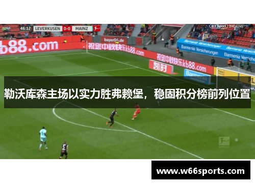 勒沃库森主场以实力胜弗赖堡，稳固积分榜前列位置