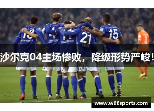 沙尔克04主场惨败，降级形势严峻！