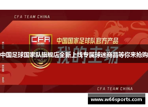 中国足球国家队旗舰店全新上线专属球迷商品等你来抢购