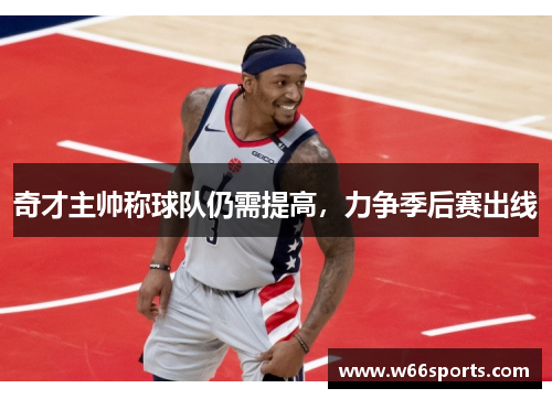 奇才主帅称球队仍需提高，力争季后赛出线