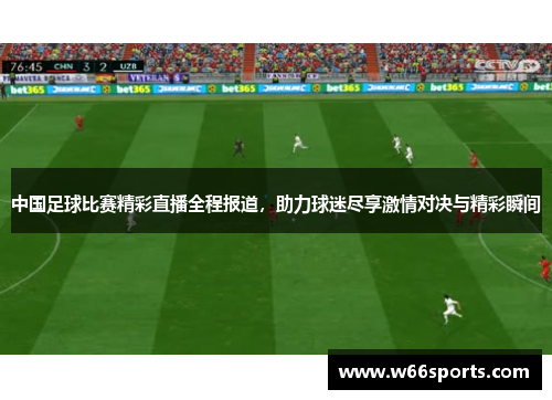 中国足球比赛精彩直播全程报道，助力球迷尽享激情对决与精彩瞬间