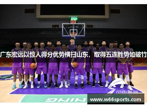 广东宏远以惊人得分优势横扫山东，取得五连胜势如破竹