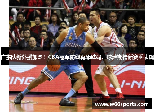 广东队新外援加盟！CBA冠军防线再添砝码，球迷期待新赛季表现