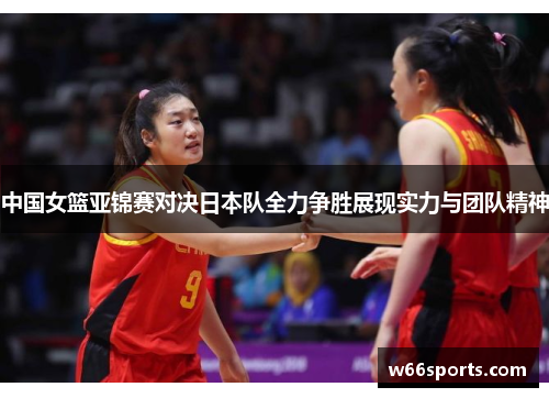 中国女篮亚锦赛对决日本队全力争胜展现实力与团队精神