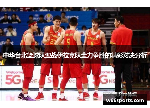 中华台北篮球队迎战伊拉克队全力争胜的精彩对决分析