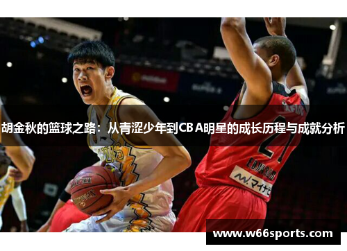 胡金秋的篮球之路：从青涩少年到CBA明星的成长历程与成就分析