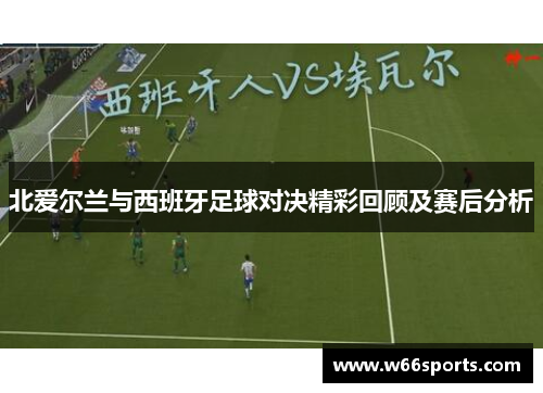 北爱尔兰与西班牙足球对决精彩回顾及赛后分析