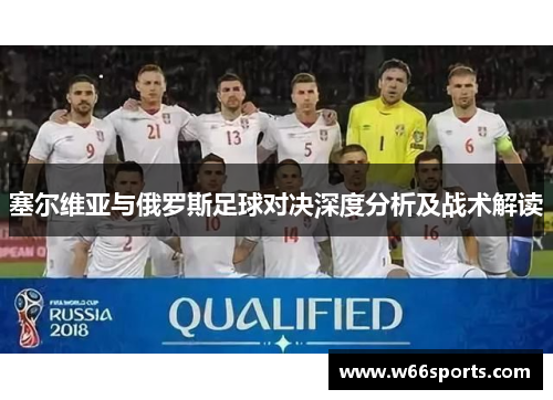 塞尔维亚与俄罗斯足球对决深度分析及战术解读